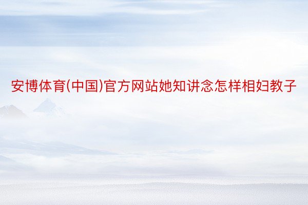 安博体育(中国)官方网站她知讲念怎样相妇教子
