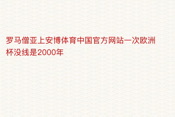 罗马僧亚上安博体育中国官方网站一次欧洲杯没线是2000年