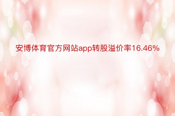 安博体育官方网站app转股溢价率16.46%