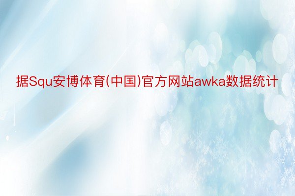 据Squ安博体育(中国)官方网站awka数据统计