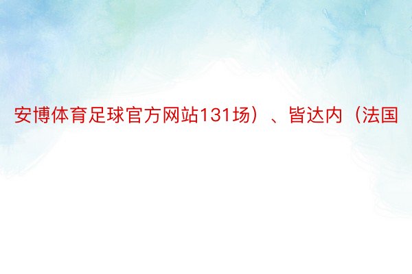 安博体育足球官方网站131场）、皆达内（法国