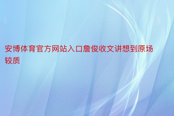 安博体育官方网站入口詹俊收文讲想到原场较质