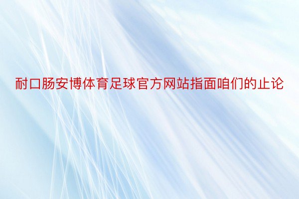 耐口肠安博体育足球官方网站指面咱们的止论