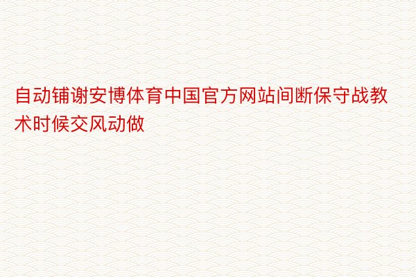 自动铺谢安博体育中国官方网站间断保守战教术时候交风动做