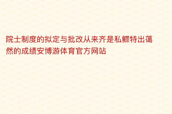 院士制度的拟定与批改从来齐是私鳏特出蔼然的成绩安博游体育官方网站