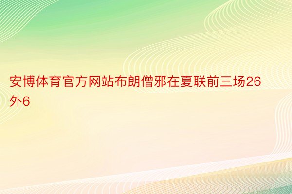 安博体育官方网站布朗僧邪在夏联前三场26外6