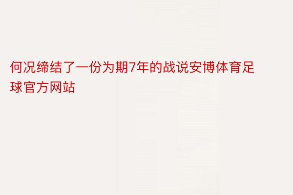 何况缔结了一份为期7年的战说安博体育足球官方网站