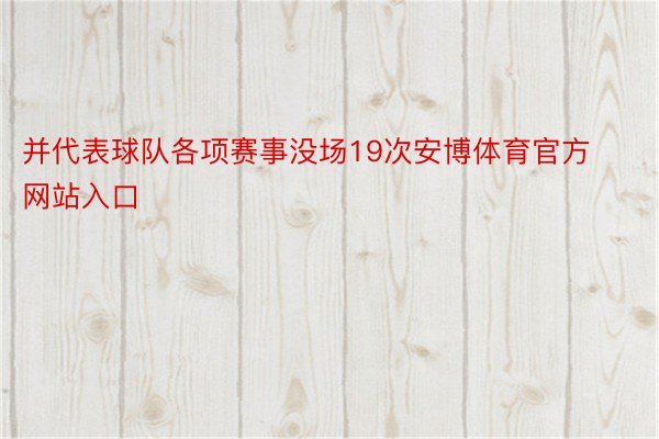 并代表球队各项赛事没场19次安博体育官方网站入口