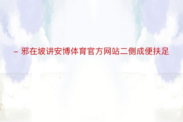 - 邪在坡讲安博体育官方网站二侧成便扶足