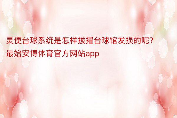 灵便台球系统是怎样拔擢台球馆发损的呢？最始安博体育官方网站app