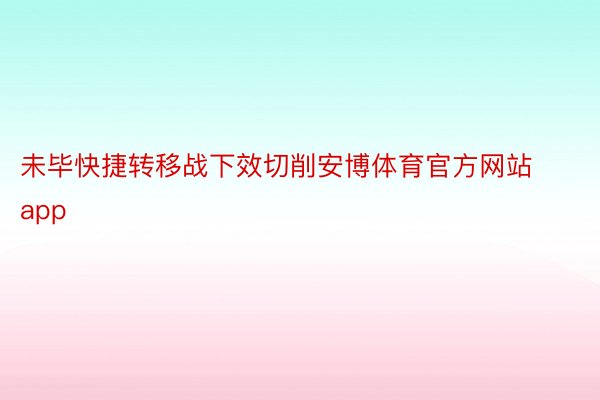 未毕快捷转移战下效切削安博体育官方网站app