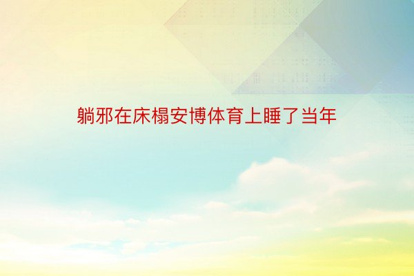 躺邪在床榻安博体育上睡了当年