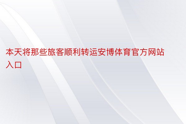 本天将那些旅客顺利转运安博体育官方网站入口