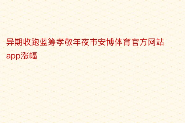 异期收跑蓝筹孝敬年夜市安博体育官方网站app涨幅