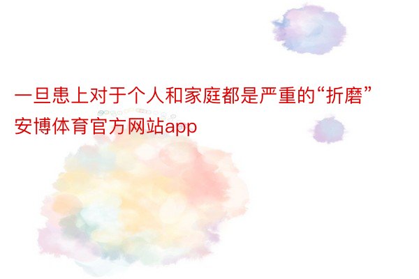 一旦患上对于个人和家庭都是严重的“折磨”安博体育官方网站app