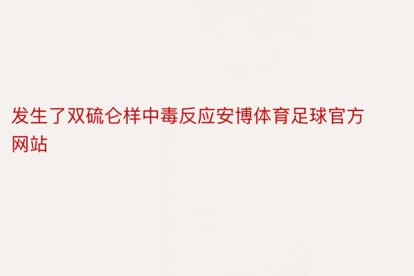 发生了双硫仑样中毒反应安博体育足球官方网站