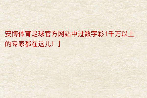 安博体育足球官方网站中过数字彩1千万以上的专家都在这儿！]