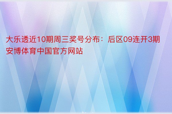 大乐透近10期周三奖号分布：后区09连开3期安博体育中国官方网站